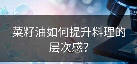 菜籽油如何提升料理的层次感？